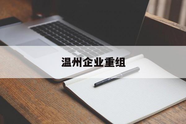固原市温州企业重组(温州市国有企业重组改革)