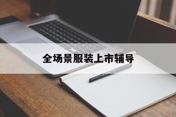 固原市全场景服装上市辅导(服装怎么样打造场景化)