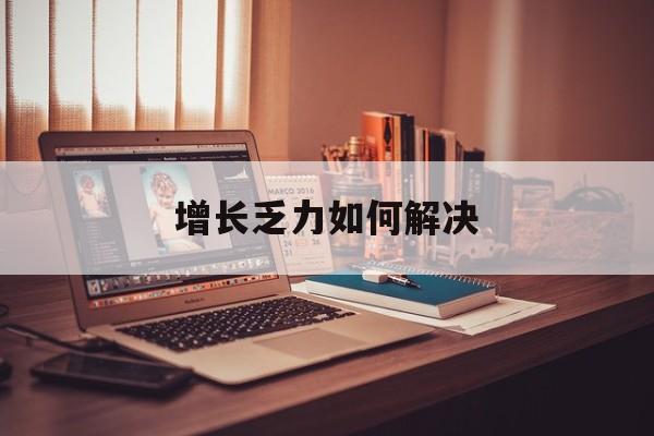 固原市增长乏力如何解决(增长乏力是下降的意思吗)