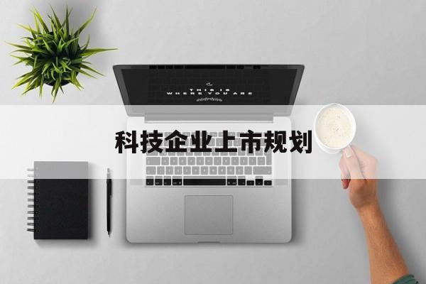 固原市科技企业上市规划(大型科技企业 上市)