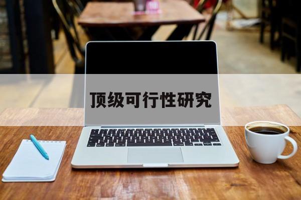 固原市顶级可行性研究(可行性研究分为哪几个阶段)